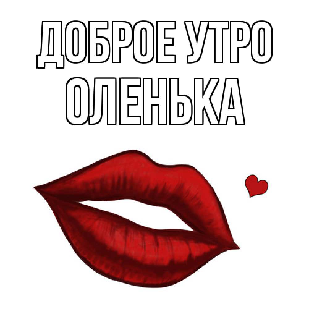 Открытка на каждый день с именем, Оленька Доброе утро губы целуют Прикольная открытка с пожеланием онлайн скачать бесплатно 