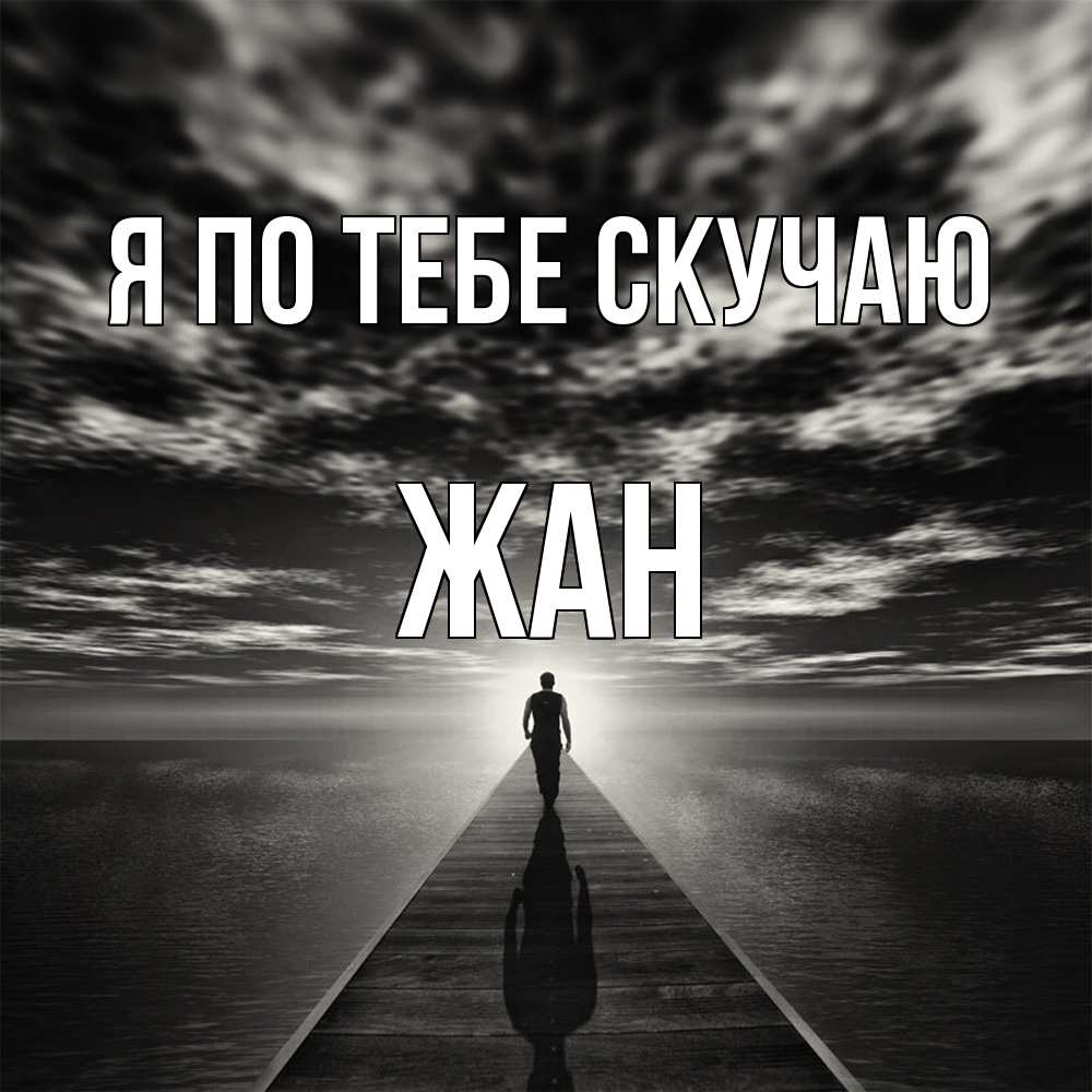 Открытка на каждый день с именем, Жан Я по тебе скучаю к тебе Прикольная открытка с пожеланием онлайн скачать бесплатно 