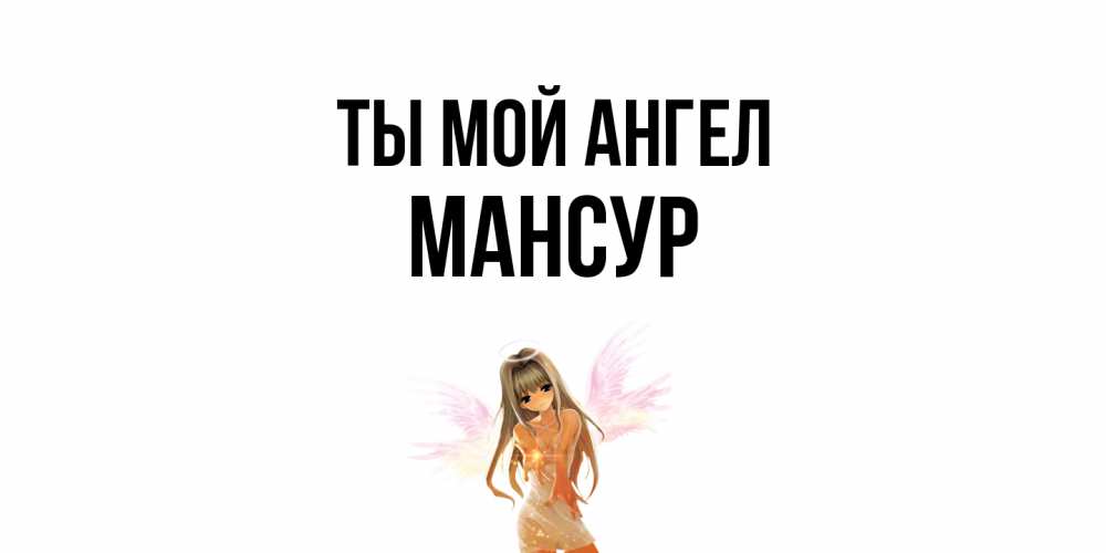 Открытка на каждый день с именем, Мансур Ты мой ангел ангел, аниме Прикольная открытка с пожеланием онлайн скачать бесплатно 