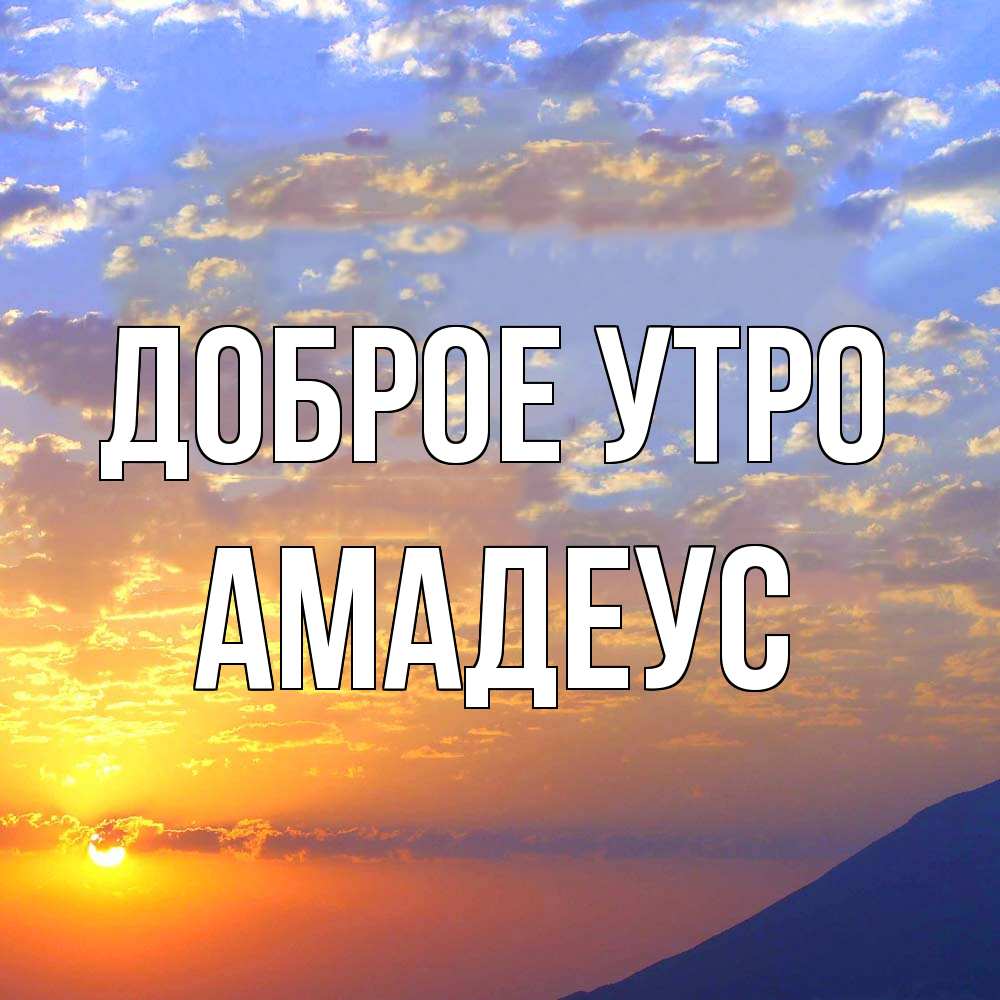 Открытка на каждый день с именем, Амадеус Доброе утро облака и солнце Прикольная открытка с пожеланием онлайн скачать бесплатно 