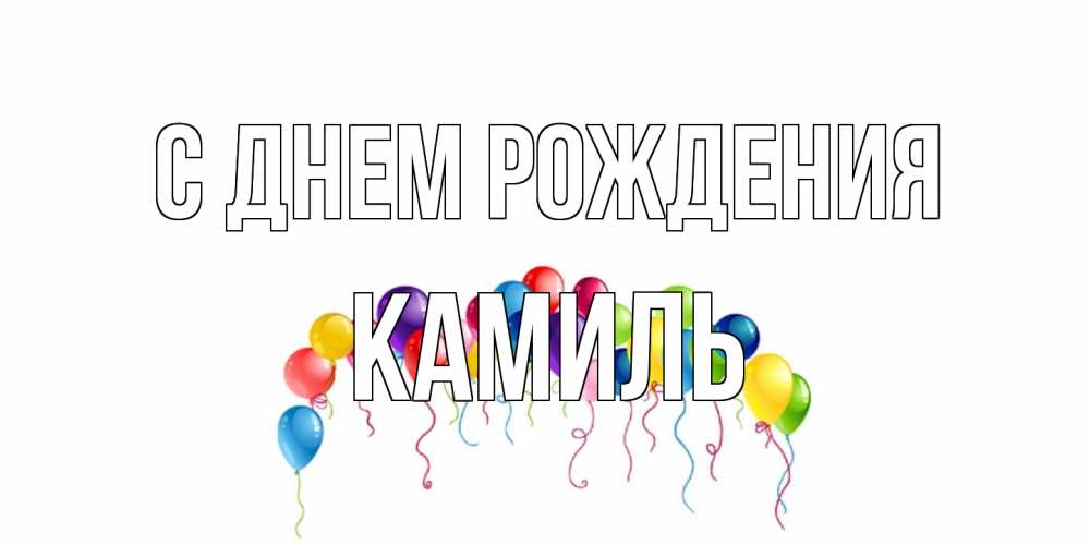 Открытка на каждый день с именем, Камиль С днем рождения Воздушные шары, ленты Прикольная открытка с пожеланием онлайн скачать бесплатно 