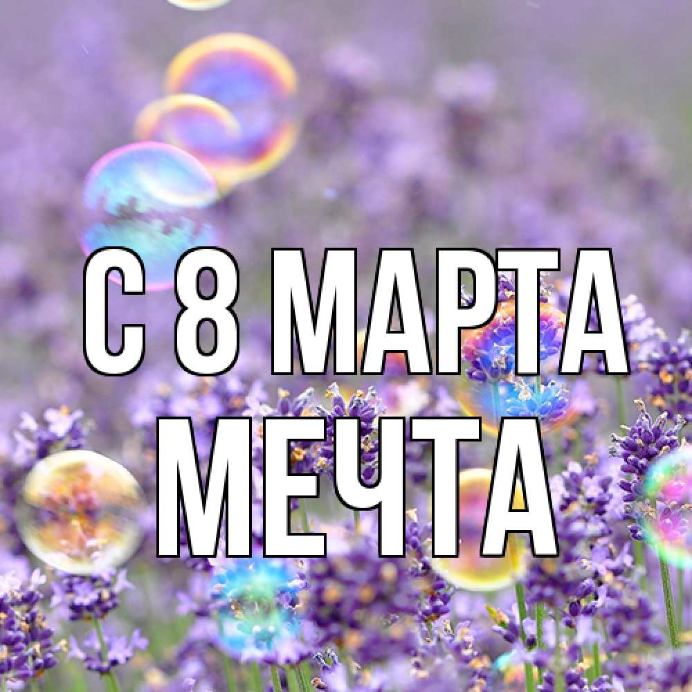 Открытка на каждый день с именем, мечта C 8 МАРТА цветы Прикольная открытка с пожеланием онлайн скачать бесплатно 
