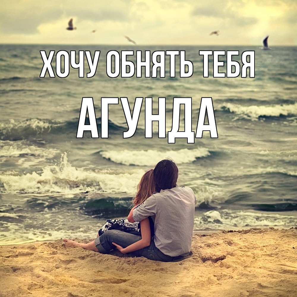 Открытка на каждый день с именем, Агунда Хочу обнять тебя возлюбленные на песочке Прикольная открытка с пожеланием онлайн скачать бесплатно 