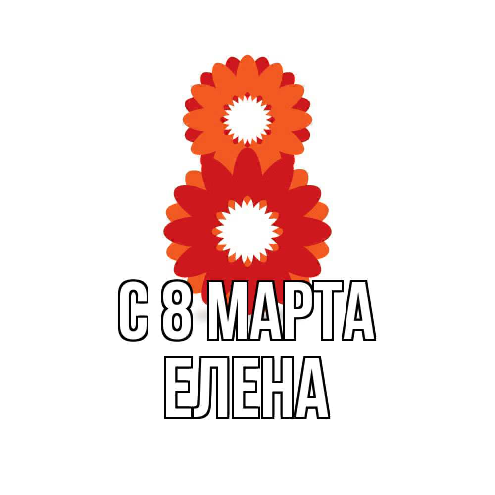 Открытка на каждый день с именем, Елена C 8 МАРТА восьмерка из лепестков Прикольная открытка с пожеланием онлайн скачать бесплатно 