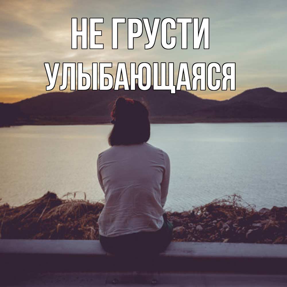 Открытка на каждый день с именем, Улыбающаяся Не грусти вода и горы Прикольная открытка с пожеланием онлайн скачать бесплатно 
