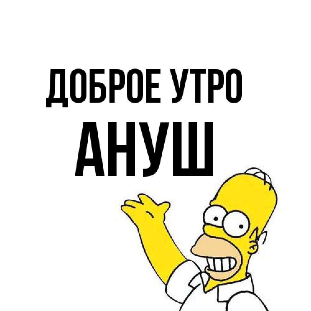 Открытка на каждый день с именем, Ануш Доброе утро открытки с пожеланиями Прикольная открытка с пожеланием онлайн скачать бесплатно 