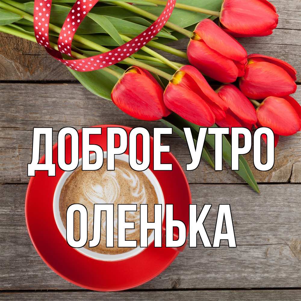 Открытка на каждый день с именем, Оленька Доброе утро красное блюдце Прикольная открытка с пожеланием онлайн скачать бесплатно 