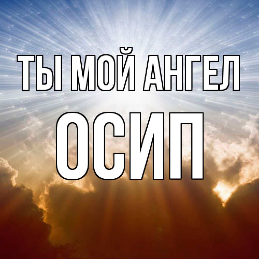 Открытка на каждый день с именем, Осип Ты мой ангел ангельский свет на небе Прикольная открытка с пожеланием онлайн скачать бесплатно 
