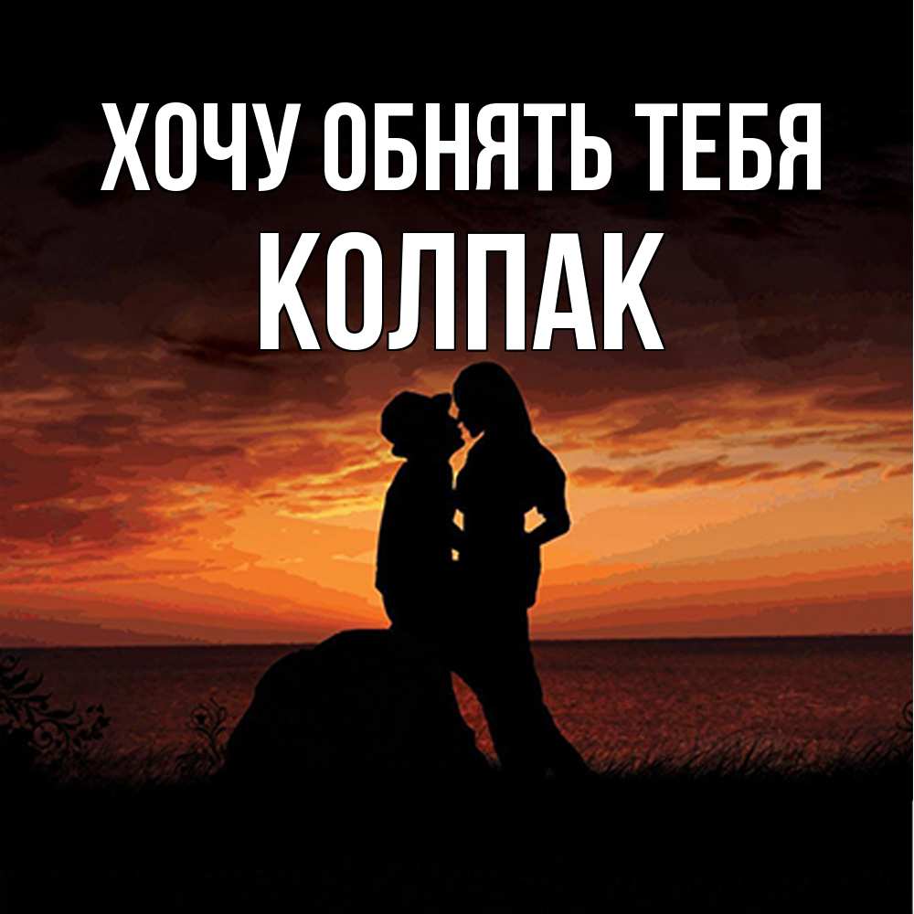 Открытка на каждый день с именем, Колпак Хочу обнять тебя парень и девушка и оранжевое небо Прикольная открытка с пожеланием онлайн скачать бесплатно 