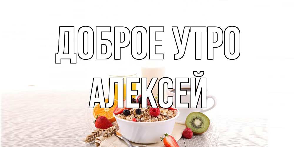 Открытка на каждый день с именем, Алексей Доброе утро открытка с пожеланием добрейшего утречка Прикольная открытка с пожеланием онлайн скачать бесплатно 