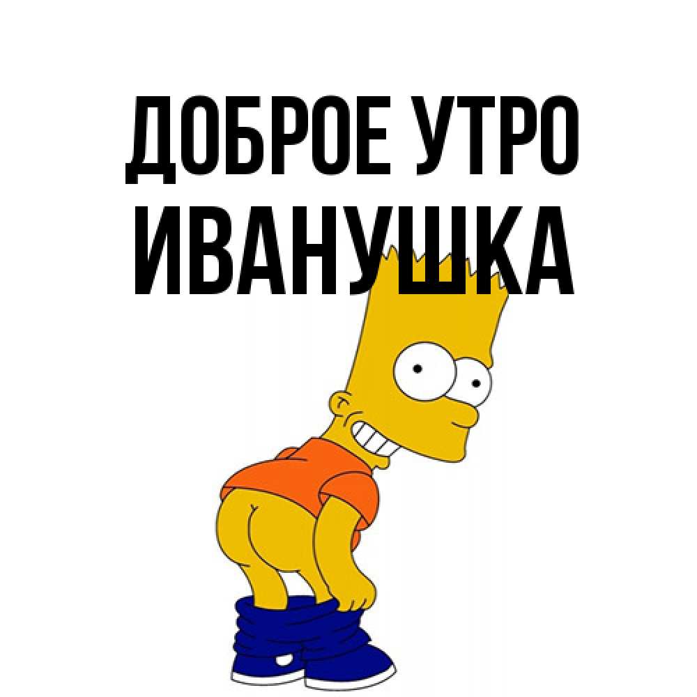 Открытка на каждый день с именем, Иванушка Доброе утро Открытки с Симпсонами Прикольная открытка с пожеланием онлайн скачать бесплатно 