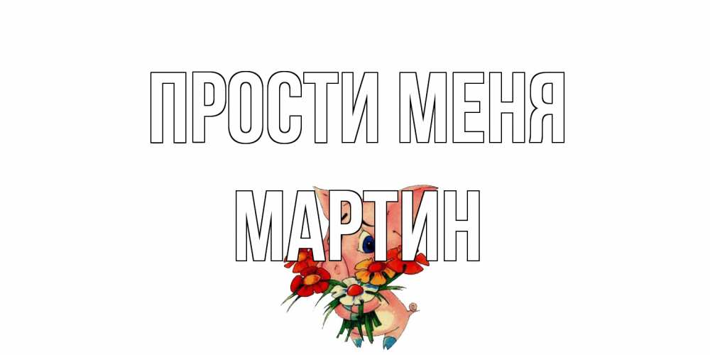 Открытка на каждый день с именем, Мартин Прости меня открытка с поросей которая просит прощения Прикольная открытка с пожеланием онлайн скачать бесплатно 