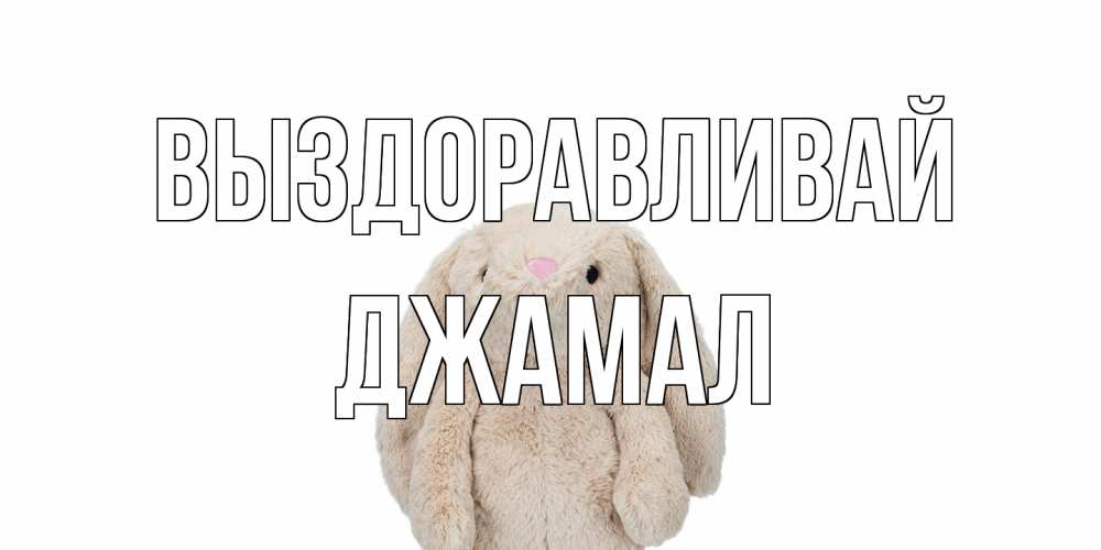 Открытка на каждый день с именем, Джамал Выздоравливай не болей Прикольная открытка с пожеланием онлайн скачать бесплатно 