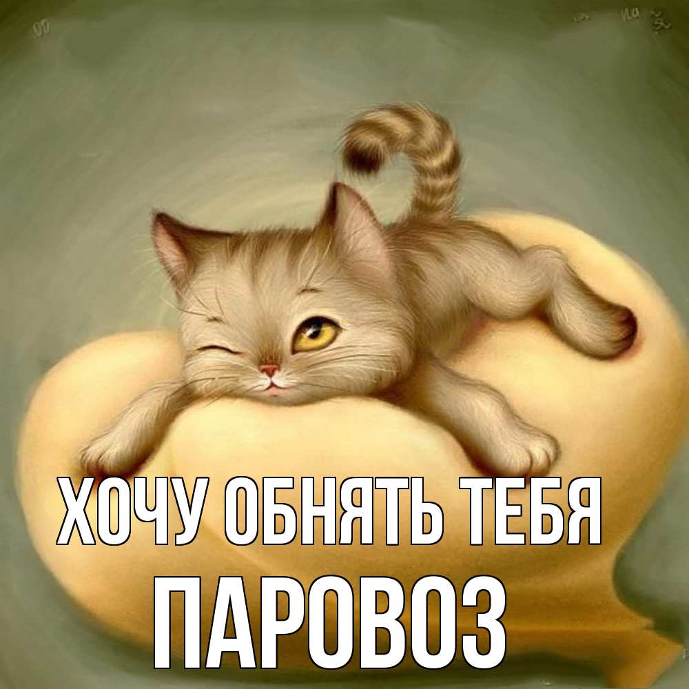 Открытка на каждый день с именем, Паровоз Хочу обнять тебя кошечка Прикольная открытка с пожеланием онлайн скачать бесплатно 