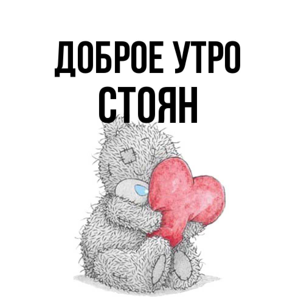 Открытка на каждый день с именем, Стоян Доброе утро плюшевые игрушки Прикольная открытка с пожеланием онлайн скачать бесплатно 