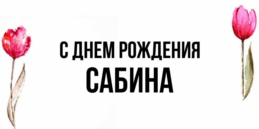 Открытка на каждый день с именем, Сабина С днем рождения открытки акварелью с цветами Прикольная открытка с пожеланием онлайн скачать бесплатно 