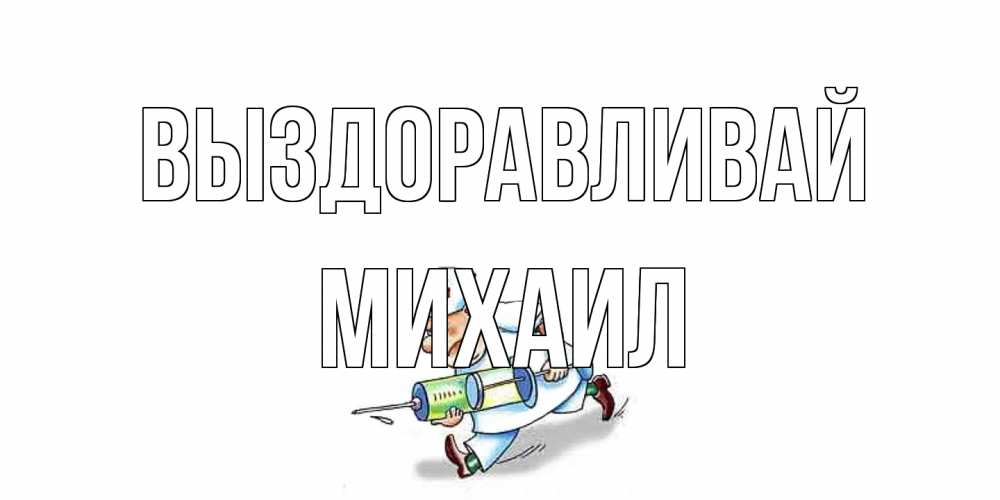 Открытка на каждый день с именем, Михаил Выздоравливай прикольные открытки не болей Прикольная открытка с пожеланием онлайн скачать бесплатно 