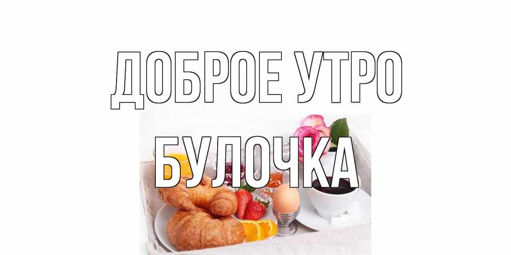 Открытка на каждый день с именем, булочка Доброе утро завтрак Прикольная открытка с пожеланием онлайн скачать бесплатно 