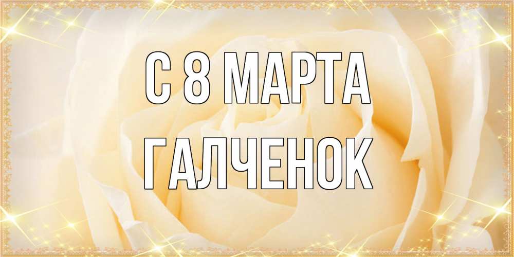 Открытка на каждый день с именем, Галченок C 8 МАРТА с международным женским днем поздравления для женщины Прикольная открытка с пожеланием онлайн скачать бесплатно 