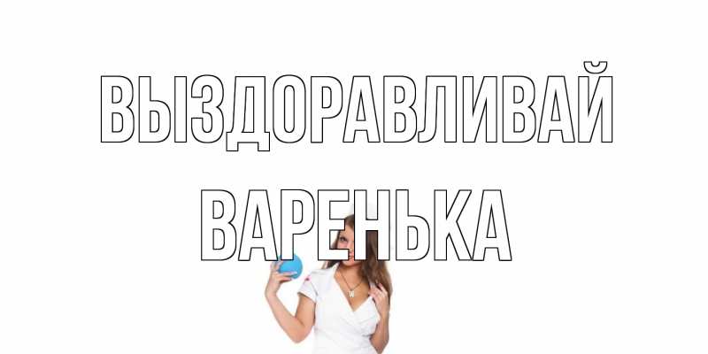 Картинка Выздоравливай, Варенька