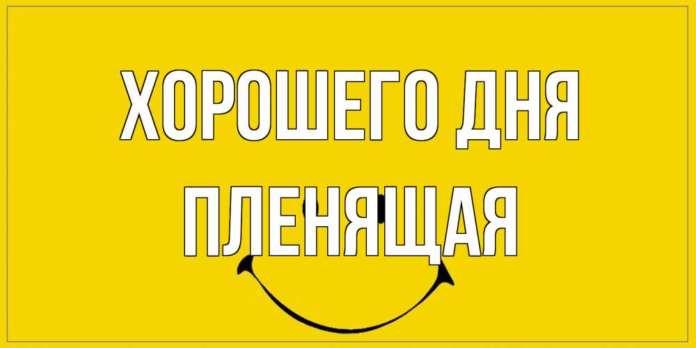 Открытка на каждый день с именем, пленящая Хорошего дня улыбка Прикольная открытка с пожеланием онлайн скачать бесплатно 