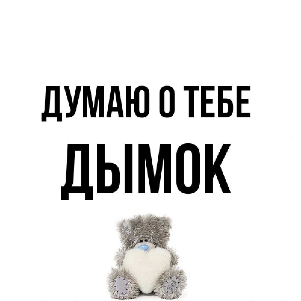 Открытка на каждый день с именем, Дымок Думаю о тебе тедди с сердечком для любимой Прикольная открытка с пожеланием онлайн скачать бесплатно 
