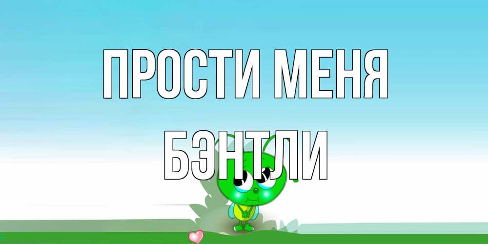 Открытка на каждый день с именем, Бэнтли Прости меня прости меня я зеленая букашка Прикольная открытка с пожеланием онлайн скачать бесплатно 