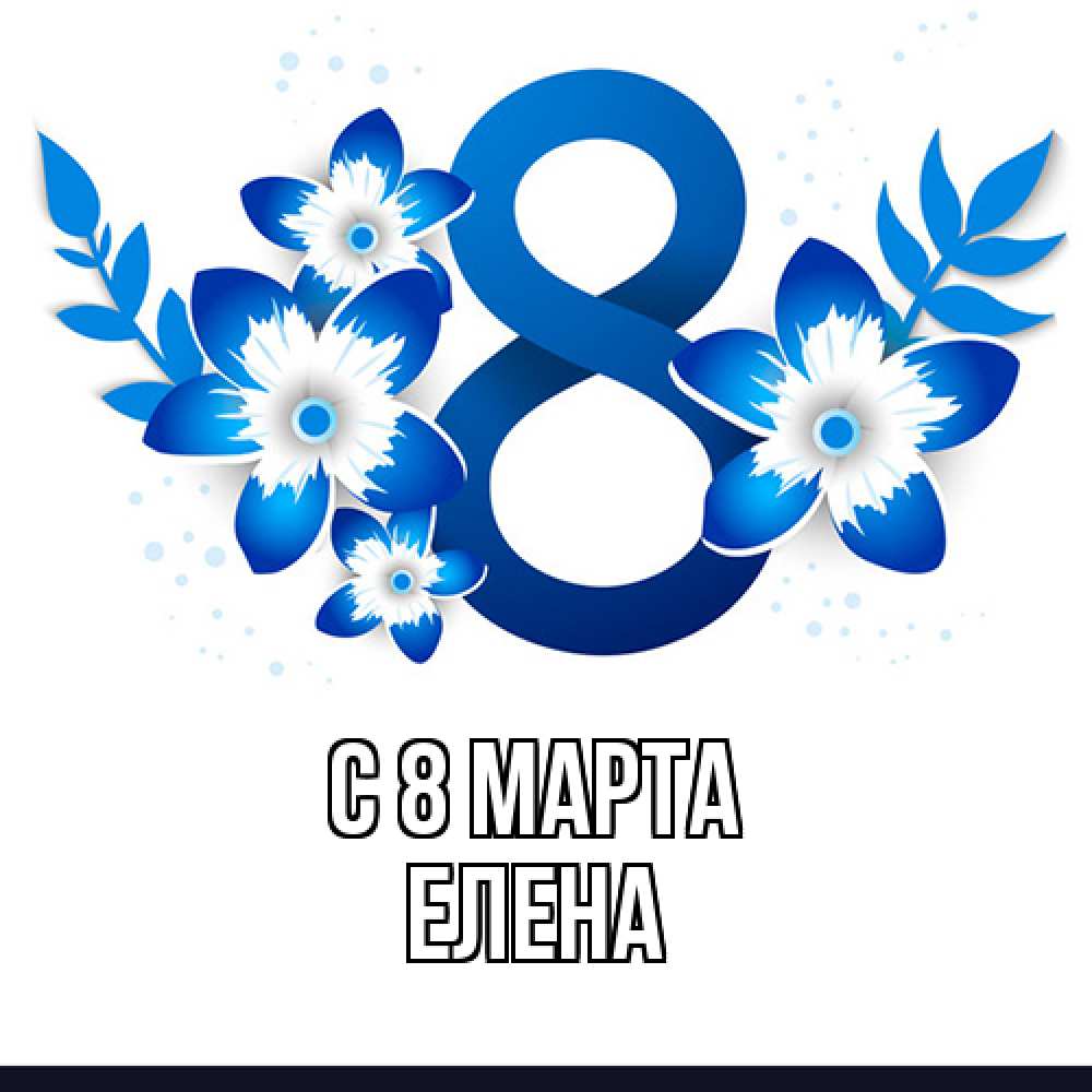 Открытка на каждый день с именем, Елена C 8 МАРТА цветы Прикольная открытка с пожеланием онлайн скачать бесплатно 