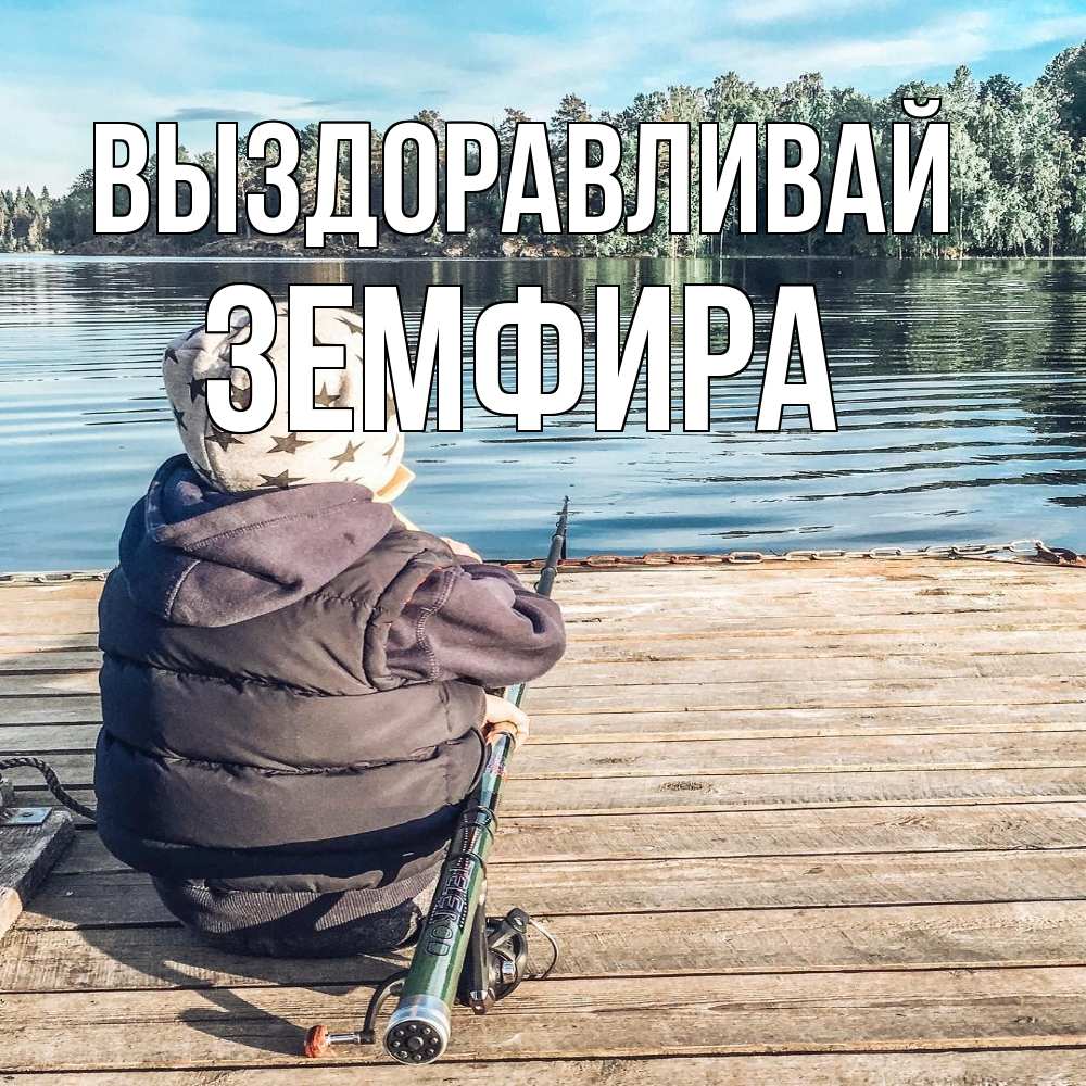 Открытка на каждый день с именем, Земфира Выздоравливай рыбалка Прикольная открытка с пожеланием онлайн скачать бесплатно 