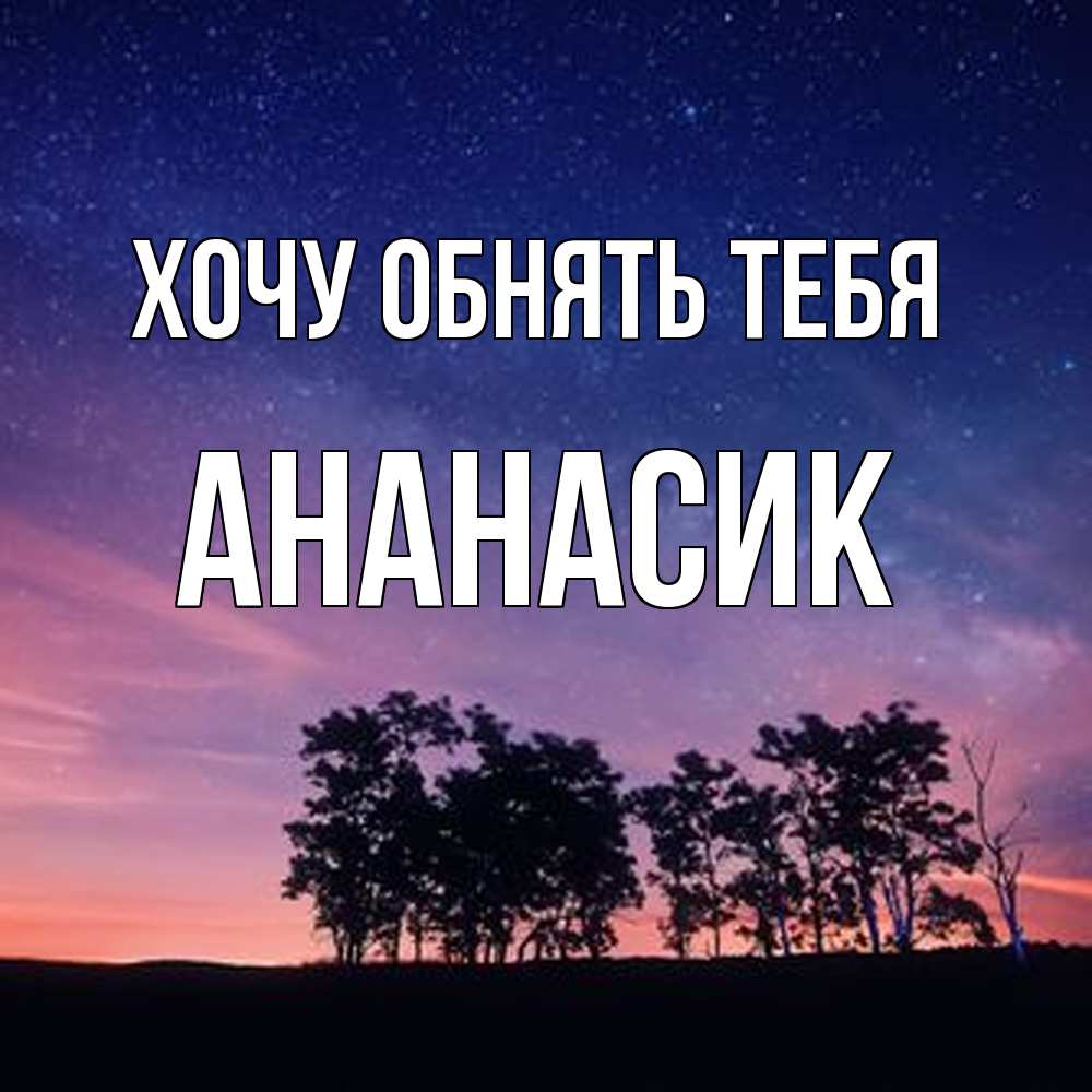 Открытка на каждый день с именем, ананасик Хочу обнять тебя силуэты деревьев Прикольная открытка с пожеланием онлайн скачать бесплатно 