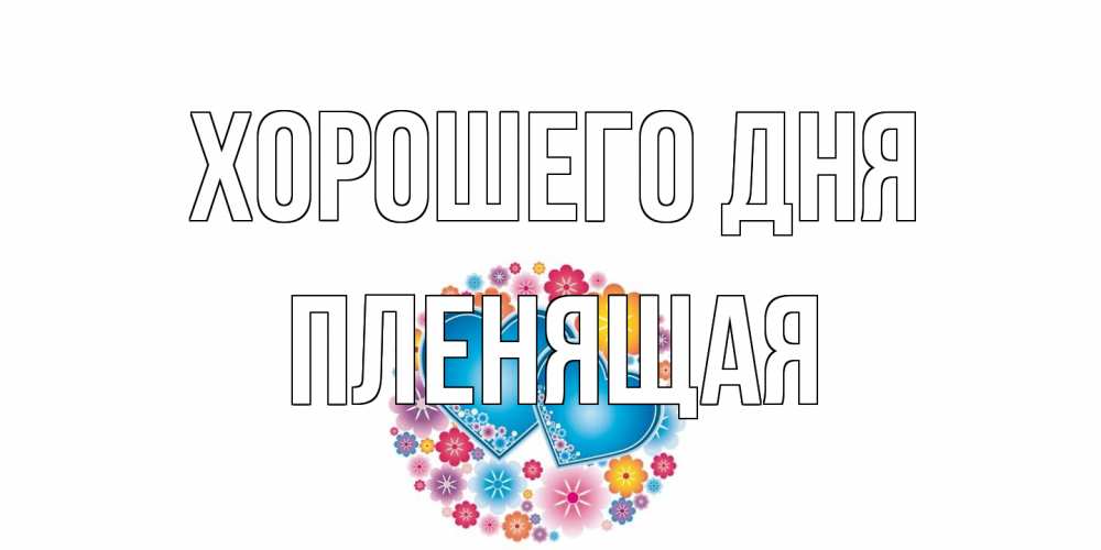 Открытка на каждый день с именем, пленящая Хорошего дня пожелания отличного дня Прикольная открытка с пожеланием онлайн скачать бесплатно 