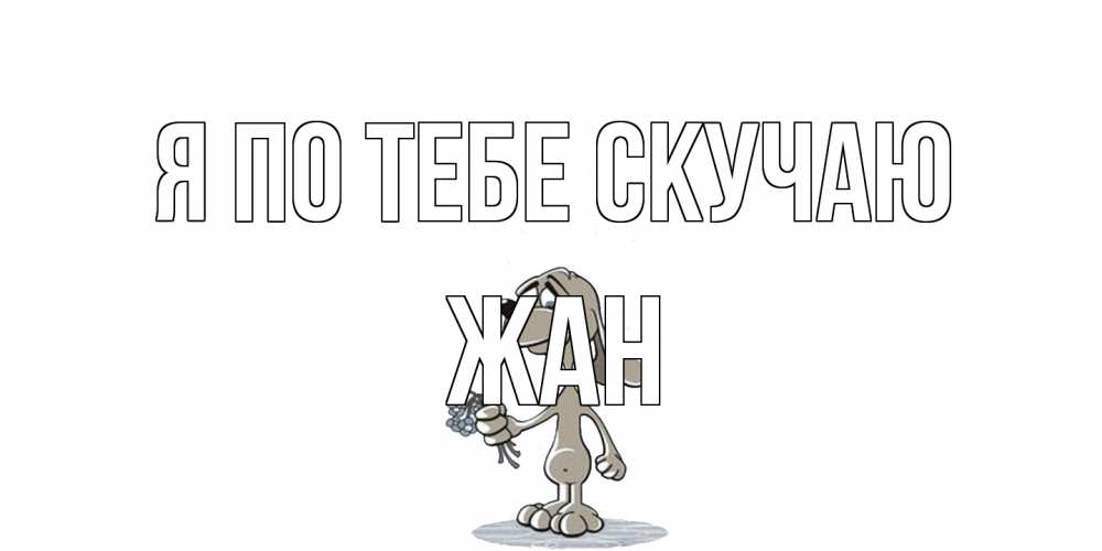 Открытка на каждый день с именем, Жан Я по тебе скучаю я по тебе скучаю с песиком Прикольная открытка с пожеланием онлайн скачать бесплатно 