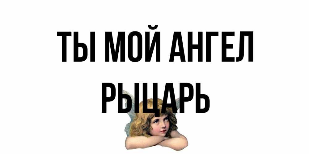 Открытка на каждый день с именем, Рыцарь Ты мой ангел ангел Прикольная открытка с пожеланием онлайн скачать бесплатно 