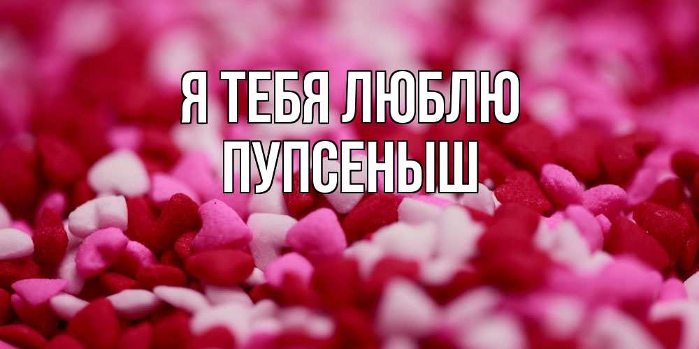 Открытка на каждый день с именем, пупсеныш Я тебя люблю красивая открытка с признанием в любви Прикольная открытка с пожеланием онлайн скачать бесплатно 