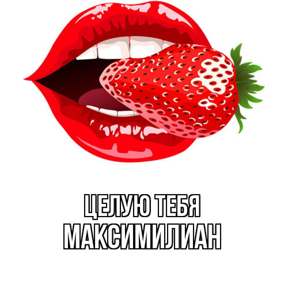 Открытка на каждый день с именем, Максимилиан Целую тебя клубника в губах Прикольная открытка с пожеланием онлайн скачать бесплатно 
