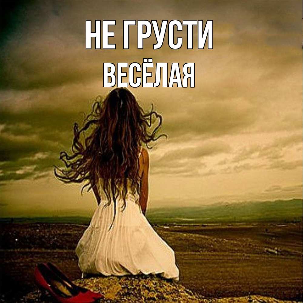 Открытка на каждый день с именем, Весёлая Не грусти белое платье и длинные волосы Прикольная открытка с пожеланием онлайн скачать бесплатно 