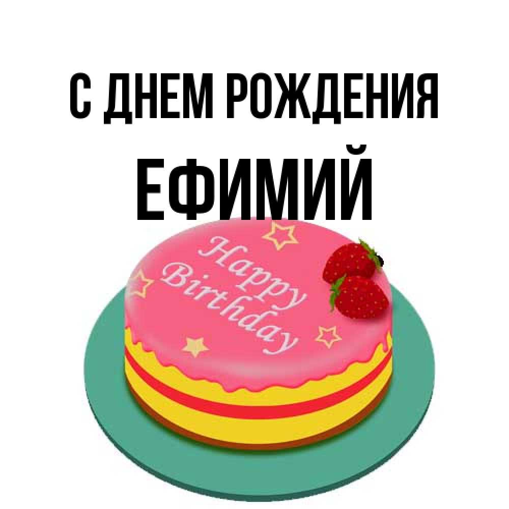 Открытка на каждый день с именем, Ефимий С днем рождения торт, клубника, днюха Прикольная открытка с пожеланием онлайн скачать бесплатно 