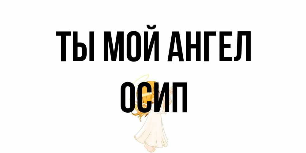 Открытка на каждый день с именем, Осип Ты мой ангел ангел, девочка Прикольная открытка с пожеланием онлайн скачать бесплатно 