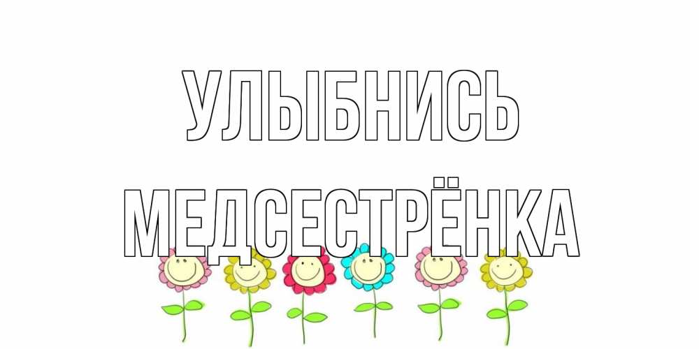 Открытка на каждый день с именем, Медсестрёнка Улыбнись улыбка, цветы Прикольная открытка с пожеланием онлайн скачать бесплатно 