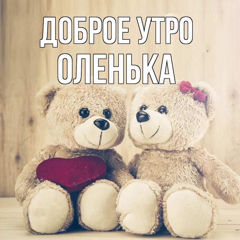 Открытка на каждый день с именем, Оленька Доброе утро для возлюбленных плюшевые мишки Прикольная открытка с пожеланием онлайн скачать бесплатно 