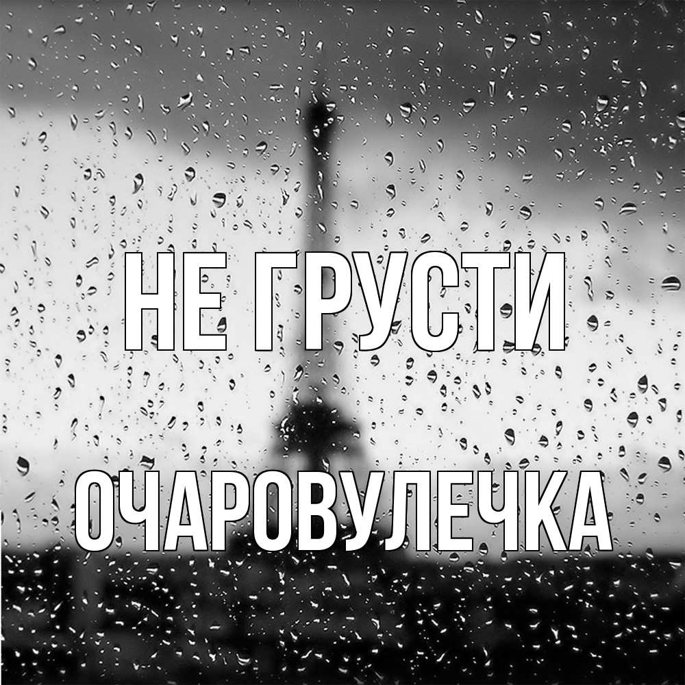 Открытка на каждый день с именем, Очаpовулечка Не грусти Париж и Эйфелева башня Прикольная открытка с пожеланием онлайн скачать бесплатно 