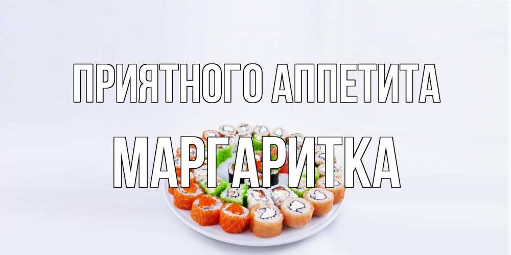 Открытка на каждый день с именем, Маргаритка Приятного аппетита суши Прикольная открытка с пожеланием онлайн скачать бесплатно 