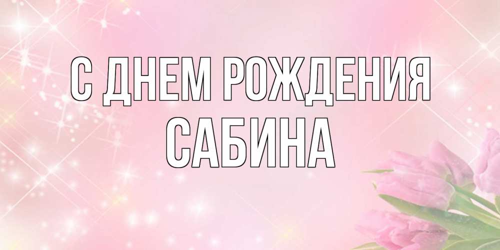 Открытка на каждый день с именем, Сабина С днем рождения открытки в нежных цветах Прикольная открытка с пожеланием онлайн скачать бесплатно 