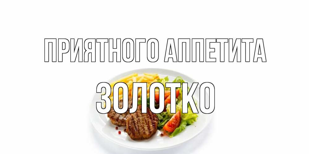 Открытка на каждый день с именем, золотко Приятного аппетита стейк,картошка фри, салат Прикольная открытка с пожеланием онлайн скачать бесплатно 
