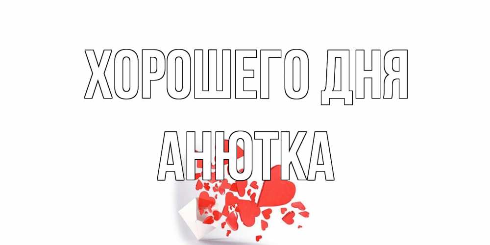 Открытка на каждый день с именем, Анютка Хорошего дня с подписью на каждый день и пожеланием отличного дня Прикольная открытка с пожеланием онлайн скачать бесплатно 