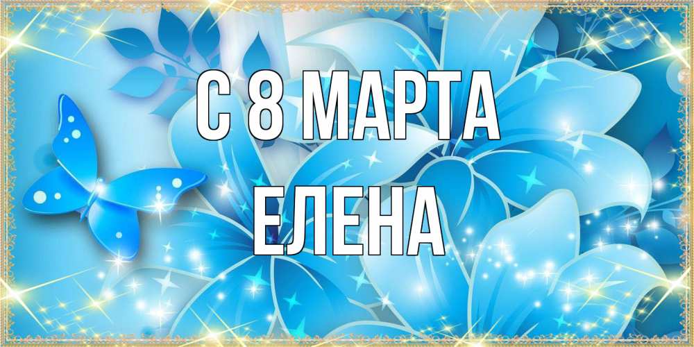 Открытка на каждый день с именем, Елена C 8 МАРТА современные открытки на международный женский день для любимой Прикольная открытка с пожеланием онлайн скачать бесплатно 
