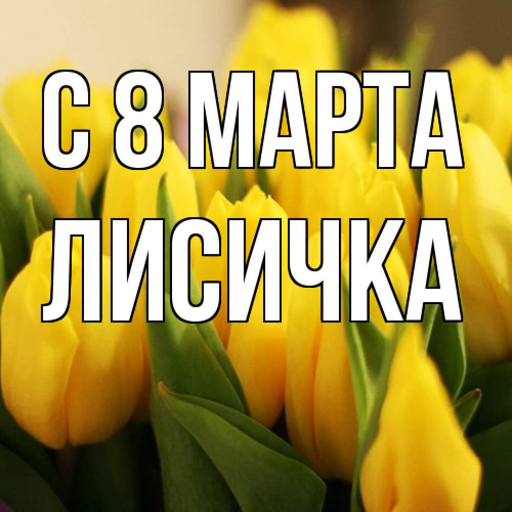 Открытка на каждый день с именем, Лисичка C 8 МАРТА цветы Прикольная открытка с пожеланием онлайн скачать бесплатно 