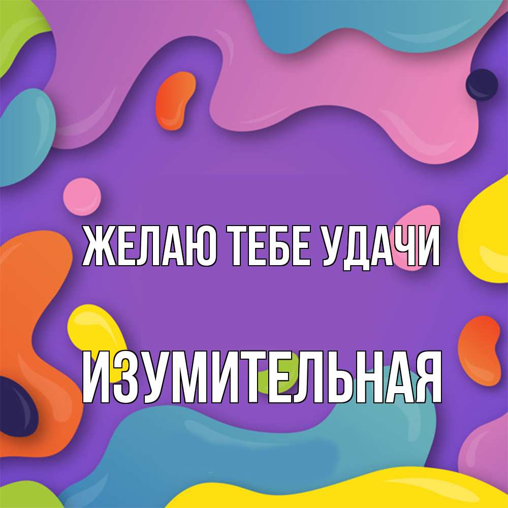 Открытка на каждый день с именем, изумительная Желаю тебе удачи абстрактное что то Прикольная открытка с пожеланием онлайн скачать бесплатно 