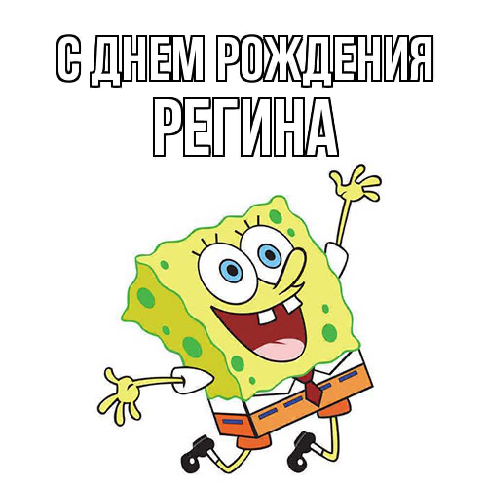 Открытка на каждый день с именем, Регина С днем рождения губка боб Прикольная открытка с пожеланием онлайн скачать бесплатно 