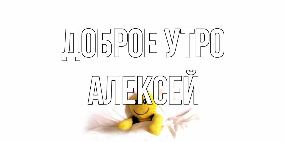 Открытка на каждый день с именем, Алексей Доброе утро смайл, кровать Прикольная открытка с пожеланием онлайн скачать бесплатно 